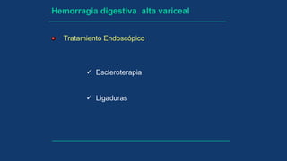 Hemorragia digestiva alta variceal
Tratamiento Endoscópico
 Escleroterapia
 Ligaduras
 