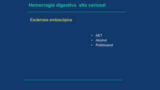 • AET
• Alcohol
• Polidocanol
Esclerosis endoscópica
Hemorragia digestiva alta variceal
 