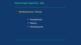 Hemorragia digestiva alta
Manifestaciones Clínicas
 Hematemesis
 Melena
 Hematoquezia
 