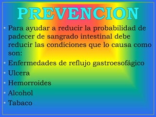 • Para ayudar a reducir la probabilidad de
padecer de sangrado intestinal debe
reducir las condiciones que lo causa como
son:
• Enfermedades de reflujo gastroesofágico
• Ulcera
• Hemorroides
• Alcohol
• Tabaco
 