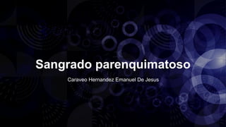 Sangrado parenquimatoso
Caraveo Hernandez Emanuel De Jesus
 