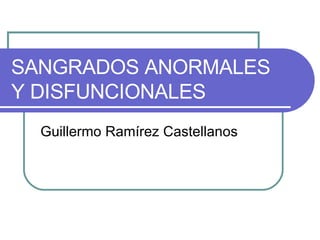 SANGRADOS ANORMALES Y DISFUNCIONALES Guillermo Ramírez Castellanos 