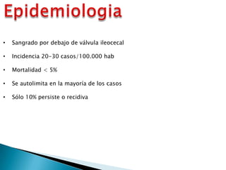 • Sangrado por debajo de válvula ileocecal
• Incidencia 20-30 casos/100.000 hab
• Mortalidad < 5%
• Se autolimita en la mayoría de los casos
• Sólo 10% persiste o recidiva
 