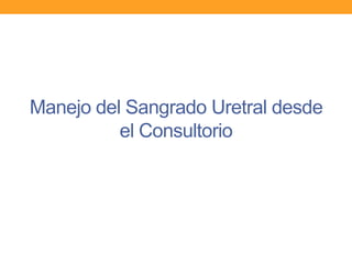 Manejo del Sangrado Uretral desde
el Consultorio

 