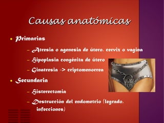Causas anatómicasCausas anatómicas
● Primarias
– Atresia o agenesia de útero, cervix o vagina
– Hipoplasia congénita de út...