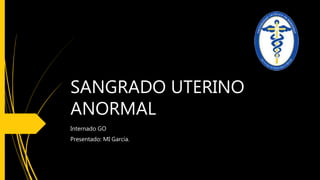 SANGRADO UTERINO
ANORMAL
Internado GO
Presentado: MI García.
 