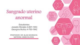 PROFESOR: DR. BLAS DEGRACIA
MATERIA: GINECOLOGÍA
Sangrado uterino
anormal
Estudiantes:
Josselin Morales 4-807-1053
Georgina Muñoz 4-793-1942
 