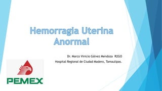 Dr. Marco Vinicio Gálvez Mendoza R2GO
Hospital Regional de Ciudad Madero, Tamaulipas.
 