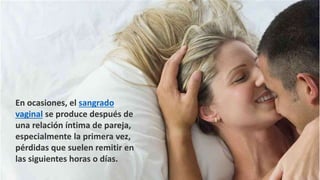 En ocasiones, el sangrado
vaginal se produce después de
una relación íntima de pareja,
especialmente la primera vez,
pérdidas que suelen remitir en
las siguientes horas o días.
 