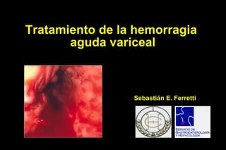 Tratamiento de la hemorragia
aguda variceal
Sebastián E. Ferretti
 