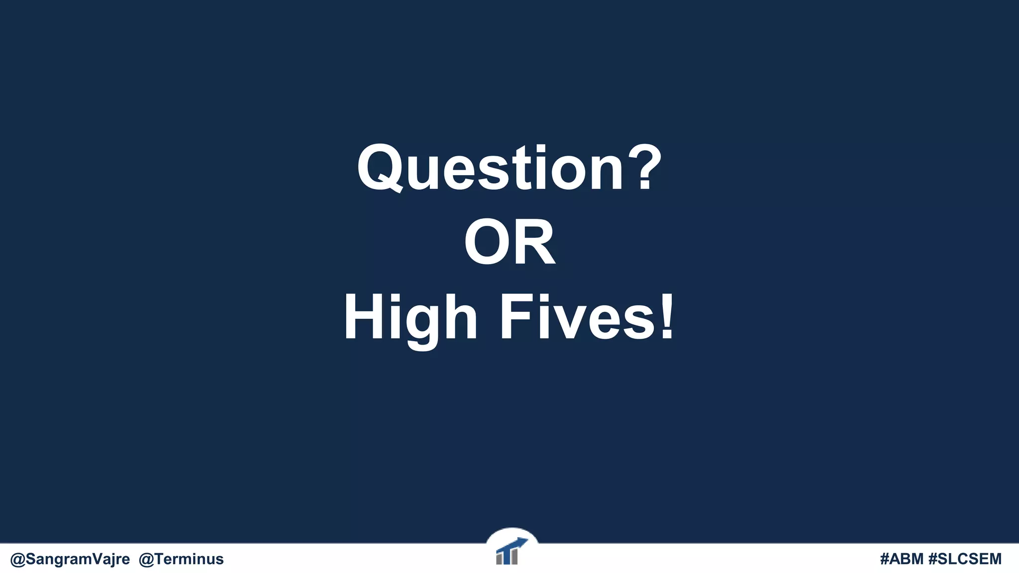 Question?
OR
High Fives!
#ABM #FlipMyFunnel@SangramVajre @Terminus #ABM #SLCSEM
 