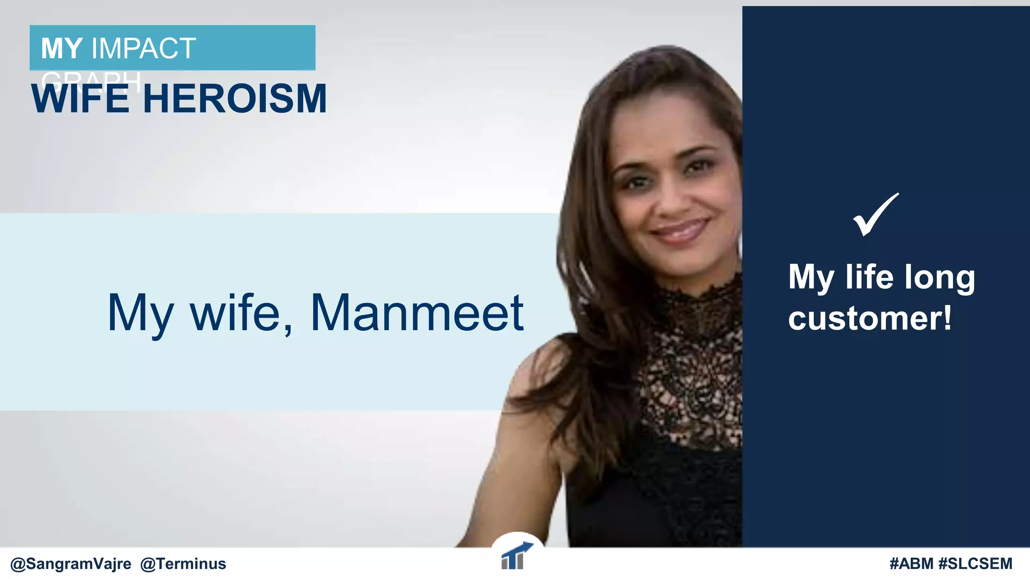 @terminus
My wife, Manmeet
MY IMPACT
GRAPH
WIFE HEROISM
My life long
customer!

@terminus #ABM #FlipMyFunnel@SangramVajre @Terminus #ABM #SLCSEM
 