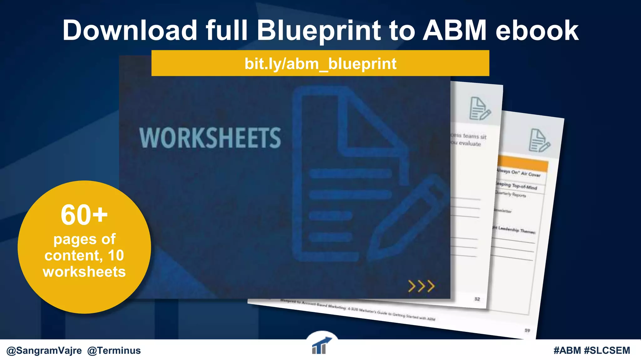 Download full Blueprint to ABM ebook
60+
pages of
content, 10
worksheets
bit.ly/abm_blueprint
@sangramvajre @dgaugler#ABM@SangramVajre @Terminus #ABM #SLCSEM
 