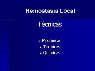 Hemostasia Local
Técnicas
 Mecánicas
 Térmicas
 Químicas
 