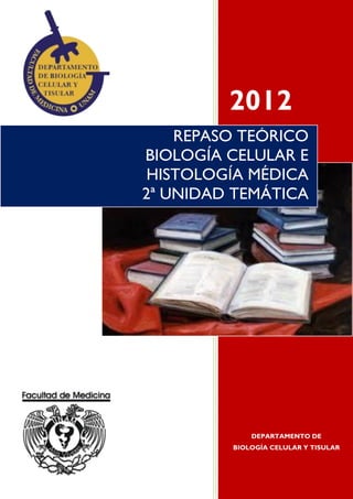 2012
DEPARTAMENTO DE
BIOLOGÍA CELULAR Y TISULAR
REPASO TEÓRICO
BIOLOGÍA CELULAR E
HISTOLOGÍA MÉDICA
2ª UNIDAD TEMÁTICA
 