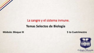 La sangre y el sistema inmune.
Temas Selectos de Biología
Módulo: Bloque III 5 to Cuatrimestre
 