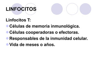 LINFOCITOS
Linfocitos T:
Células de memoria inmunológica.
Células cooperadoras o efectoras.
Responsables de la inmunida...