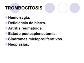 TROMBOCITOSIS
Hemorragia.
Deficiencia de hierro.
Artritis reumatoide.
Estado postesplenectomía.
Síndromes mieloprolif...