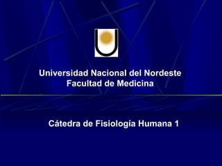 Universidad Nacional del Nordeste
      Facultad de Medicina



  Cátedra de Fisiología Humana 1
 