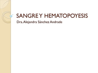 SANGRE Y HEMATOPOYESIS
Dra. Alejandra Sánchez Andrade

 