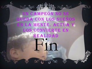 Un campeón no se queda con los sueños en la mente. Actúa y los convierte en realidad    Fin 
