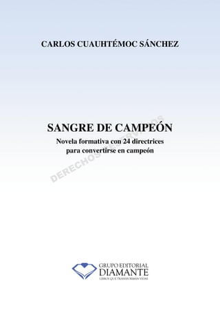 DERECHOS
RESERVADOS
SANGRE DE CAMPEÓN
Novela formativa con 24 directrices
para convertirse en campeón
CARLOS CUAUHTÉMOC SÁNCHEZ
 