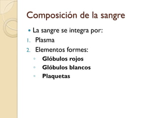 Composición de la sangre
    La sangre se integra por:
1.    Plasma
2.    Elementos formes:
     ◦   Glóbulos rojos
     ◦   Glóbulos blancos
     ◦   Plaquetas
 