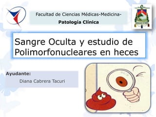 Sangre Oculta y estudio de
Polimorfonucleares en heces
Ayudante:
Diana Cabrera Tacuri
Facultad de Ciencias Médicas-Medicina-
Patología Clínica
 