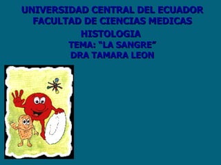 UNIVERSIDAD CENTRAL DEL ECUADOR FACULTAD DE CIENCIAS MEDICAS HISTOLOGIA   TEMA: “LA SANGRE” DRA TAMARA LEON 