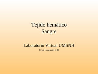 Tejido hemático
Sangre
Laboratorio Virtual UMSNH
Cruz Contreras L H
 