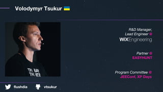 Volodymyr Tsukur
R&D Manager,
Lead Engineer @
Partner @
EASYHUNT
Program Committee @
JEEConf, XP Days
flushdia vtsukur
 