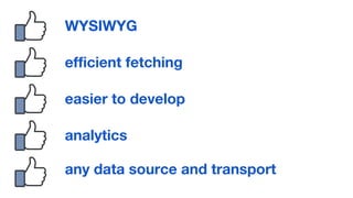 WYSIWYG
efficient fetching
easier to develop
analytics
any data source and transport
 