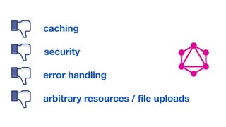 caching
security
error handling
arbitrary resources / file uploads
 