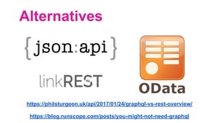 Alternatives
https://philsturgeon.uk/api/2017/01/24/graphql-vs-rest-overview/
https://blog.runscope.com/posts/you-might-not-need-graphql
 