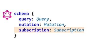 schema {
query: Query,
mutation: Mutation,
subscription: Subscription
}
 