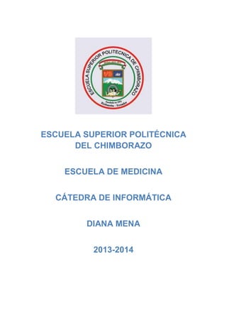 ESCUELA SUPERIOR POLITÉCNICA
DEL CHIMBORAZO
ESCUELA DE MEDICINA
CÁTEDRA DE INFORMÁTICA
DIANA MENA
2013-2014

 