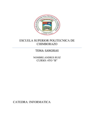 ESCUELA SUPERIOR POLITECNICA DE
CHIMBORAZO
TEMA: SANGRIAS
NOMBRE:ANDRES RUIZ

CURSO: 4TO “B”

CATEDRA: INFORMATICA

 