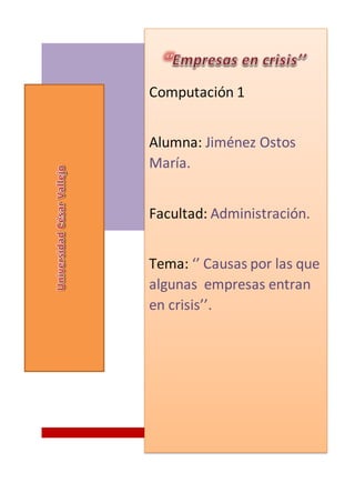 Computación 1
Alumna: Jiménez Ostos
María.
Facultad: Administración.
Tema: ‘’ Causas por las que
algunas empresas entran
en crisis’’.
 