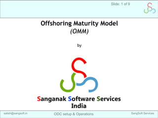 Slide: 1 of 9
Offshoring Maturity Model SangSoft Servicessatish@sangsoft.in
Offshoring Maturity Model
(OMM)
by
Sanganak Software Services
India
 