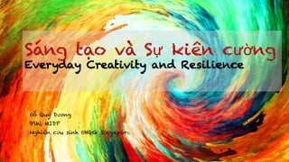 Sáng tạo và Sự kiên cường
Everyday Creativity and Resilience
Đỗ Quý Dương
BSW, MIDP
Nghiên cứu sinh ĐHQG Singapore
 