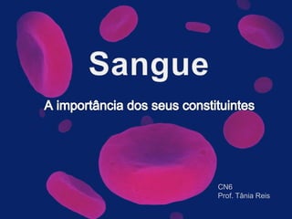 Sangue A importância dos seus constituintes CN6 Prof. Tânia Reis 