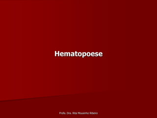 Hematopoese




 Profa. Dra. Rita Mousinho Ribeiro
 