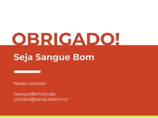 OBRIGADO!
Seja Sangue Bom
Nosso contato:
/sangueBomAjuda
contato@sanguebom.co
 