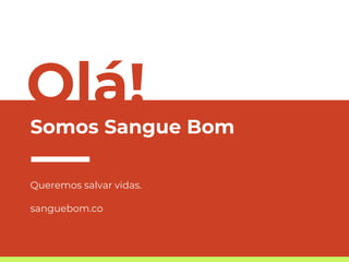 Olá!
Somos Sangue Bom
Queremos salvar vidas.
sanguebom.co
 