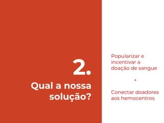 2.
Qual a nossa
solução?
Popularizar e
incentivar a
doação de sangue
+
Conectar doadores
aos hemocentros
 