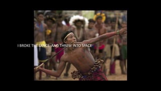 I BROKE THE LANCE AND THREW INTO SPACE
 