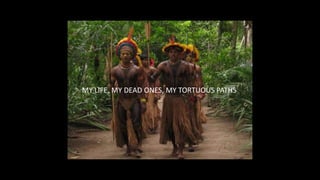 MY LIFE, MY DEAD ONES, MY TORTUOUS PATHS
 