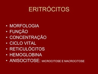 ERITRÓCITOS

•   MORFOLOGIA
•   FUNÇÃO
•   CONCENTRAÇÃO
•   CICLO VITAL
•   RETICULÓCITOS
•   HEMOGLOBINA
•   ANISOCITOSE: MICROCITOSE E MACROCITOSE
 