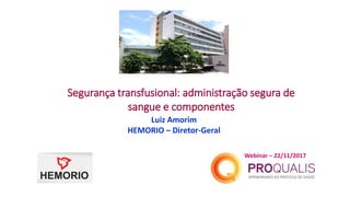 Segurança transfusional: administração segura de
sangue e componentes
Luiz Amorim
HEMORIO – Diretor-Geral
Webinar – 22/11/2017
 