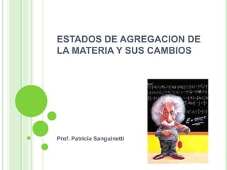ESTADOS DE AGREGACION DE LA MATERIA Y SUS CAMBIOS Prof. Patricia Sanguinetti 